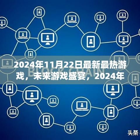2024年11月22日热门游戏革新盛宴，科技魅力下的炫丽体验