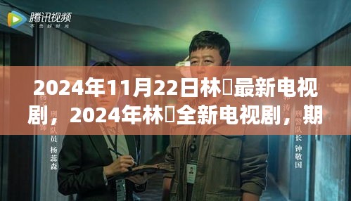 林峯荧屏盛宴，全新电视剧期待与惊喜交织