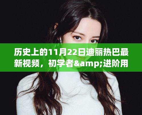 迪丽热巴最新视频获取指南，历史11月22日详细观看步骤及初学者进阶教程