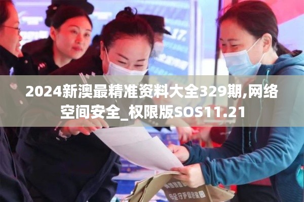 2024新澳最精准资料大全329期,网络空间安全_权限版SOS11.21