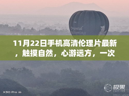11月22日手机高清伦理片最新，触摸自然，心游远方，一次高清镜头下的心灵之旅