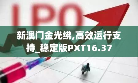 新澳门金光绋,高效运行支持_稳定版PXT16.37