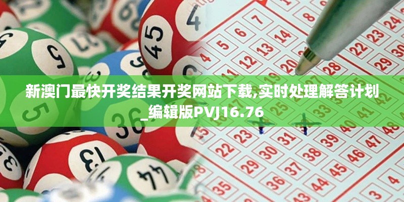 新澳门最快开奖结果开奖网站下载,实时处理解答计划_编辑版PVJ16.76
