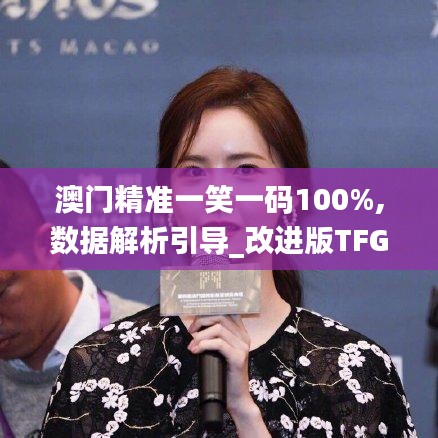 澳门精准一笑一码100%,数据解析引导_改进版TFG13.51