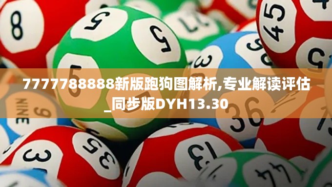 7777788888新版跑狗图解析,专业解读评估_同步版DYH13.30
