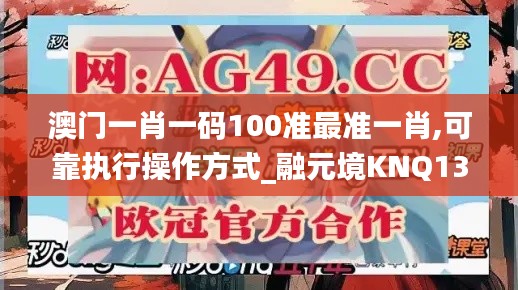 澳门一肖一码100准最准一肖,可靠执行操作方式_融元境KNQ13.7