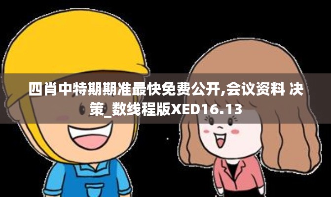 四肖中特期期准最快免费公开,会议资料 决策_数线程版XED16.13