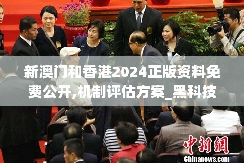 新澳门和香港2024正版资料免费公开,机制评估方案_黑科技版SSI13.69