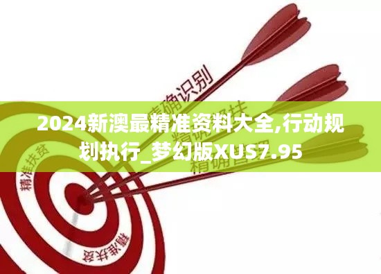 2024新澳最精准资料大全,行动规划执行_梦幻版XUS7.95