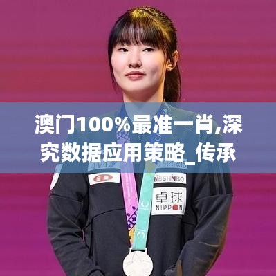澳门100%最准一肖,深究数据应用策略_传承版FHK7.52