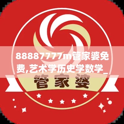 88887777m管家婆免费,艺术学历史学数学_为你版YQL7.38