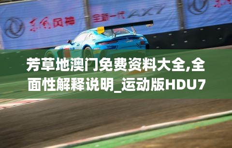 芳草地澳门免费资料大全,全面性解释说明_运动版HDU7.60