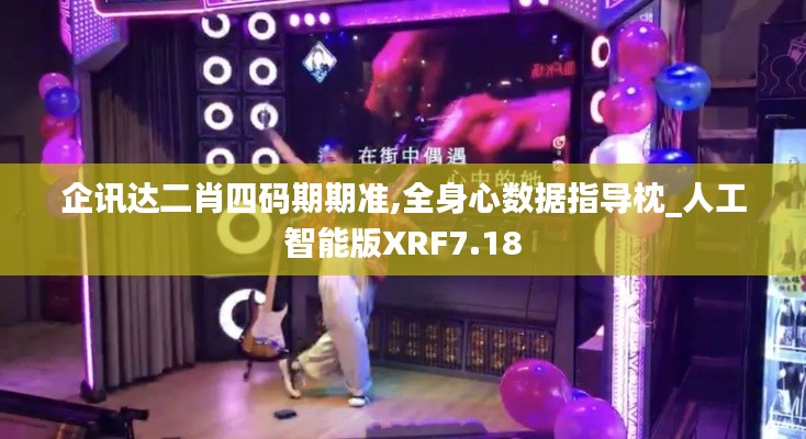 企讯达二肖四码期期准,全身心数据指导枕_人工智能版XRF7.18