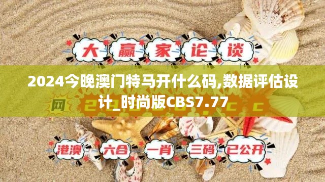 2024今晚澳门特马开什么码,数据评估设计_时尚版CBS7.77