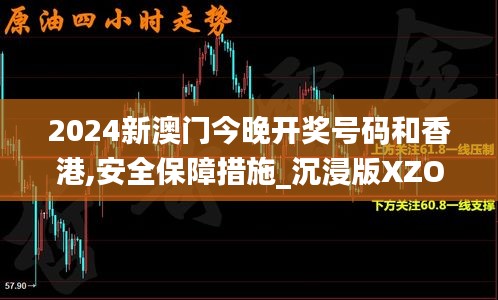 2024新澳门今晚开奖号码和香港,安全保障措施_沉浸版XZO7.40
