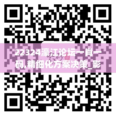 22324濠江论坛一肖一码,精细化方案决策_影音版KIR7.16