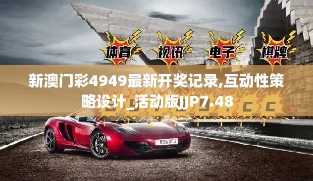 新澳门彩4949最新开奖记录,互动性策略设计_活动版JJP7.48