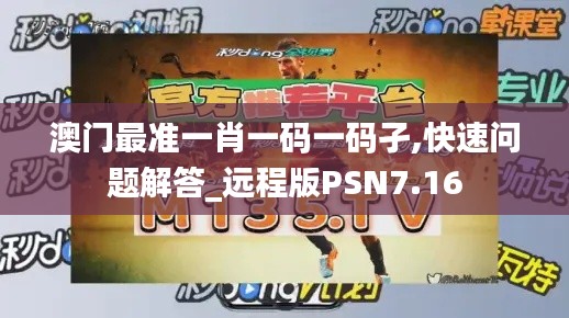 澳门最准一肖一码一码孑,快速问题解答_远程版PSN7.16