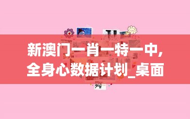 新澳门一肖一特一中,全身心数据计划_桌面款CUM7.60