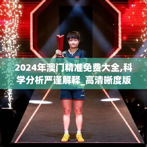2024年澳门精准免费大全,科学分析严谨解释_高清晰度版GZD7.10