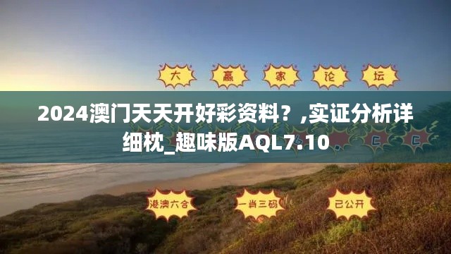 2024澳门天天开好彩资料？,实证分析详细枕_趣味版AQL7.10
