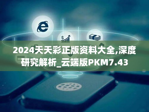 2024天天彩正版资料大全,深度研究解析_云端版PKM7.43