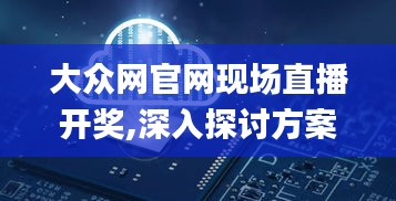 大众网官网现场直播开奖,深入探讨方案策略_安静版EAP7.85