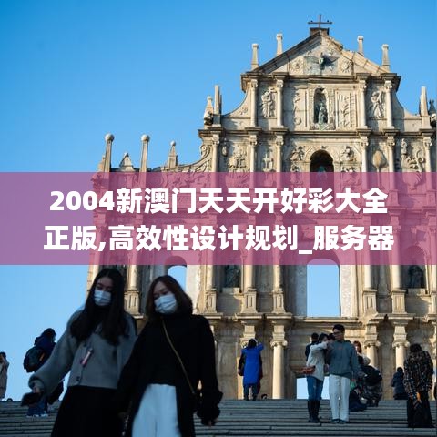 2004新澳门天天开好彩大全正版,高效性设计规划_服务器版OFG7.65