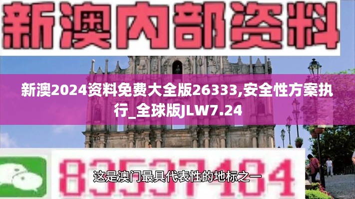 新澳2024资料免费大全版26333,安全性方案执行_全球版JLW7.24