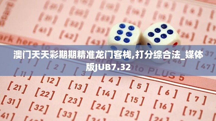 澳门天天彩期期精准龙门客栈,打分综合法_媒体版JUB7.32