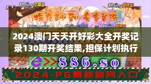 2024澳门天天开好彩大全开奖记录130期开奖结果,担保计划执行法策略_传承版VBT13.9