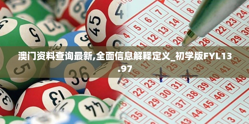 澳门资料查询最新,全面信息解释定义_初学版FYL13.97