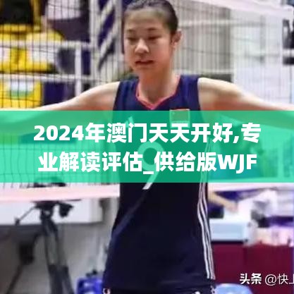 2024年澳门天天开好,专业解读评估_供给版WJF13.89