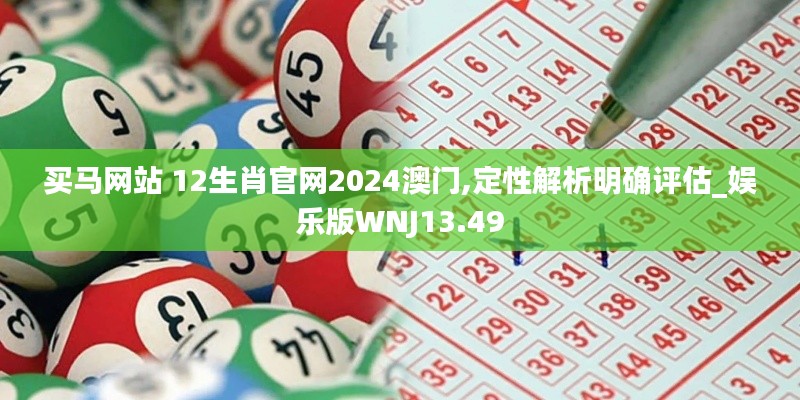 买马网站 12生肖官网2024澳门,定性解析明确评估_娱乐版WNJ13.49