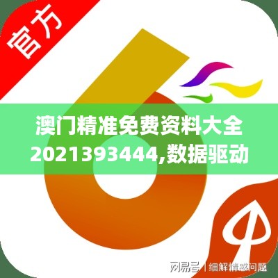 澳门精准免费资料大全2021393444,数据驱动决策_赋能版GWP13.80