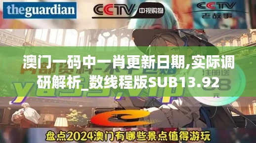 澳门一码中一肖更新日期,实际调研解析_数线程版SUB13.92