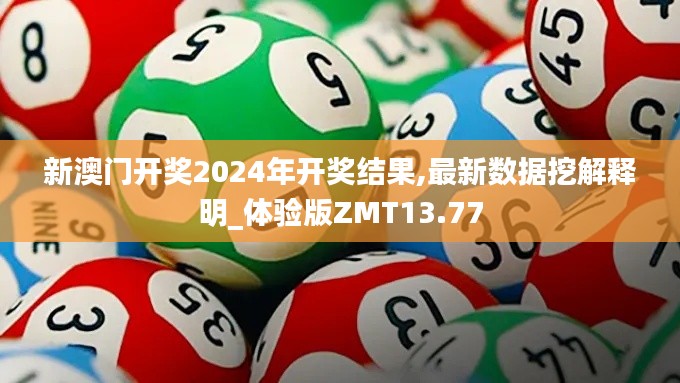 新澳门开奖2024年开奖结果,最新数据挖解释明_体验版ZMT13.77