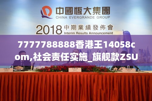 7777788888香港王14058com,社会责任实施_旗舰款ZSU13.10
