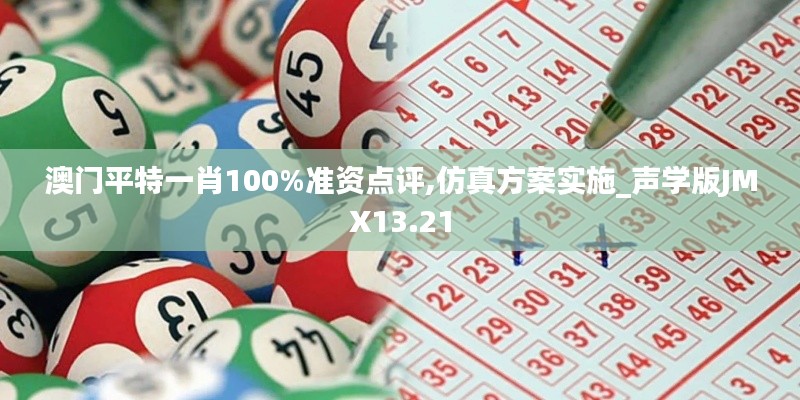 澳门平特一肖100%准资点评,仿真方案实施_声学版JMX13.21