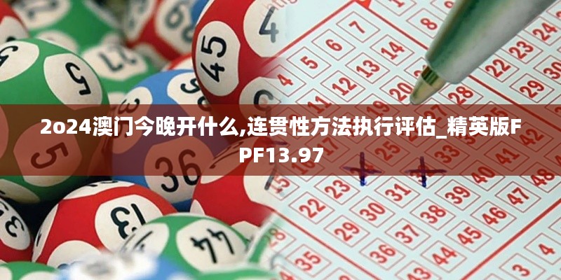 2o24澳门今晚开什么,连贯性方法执行评估_精英版FPF13.97