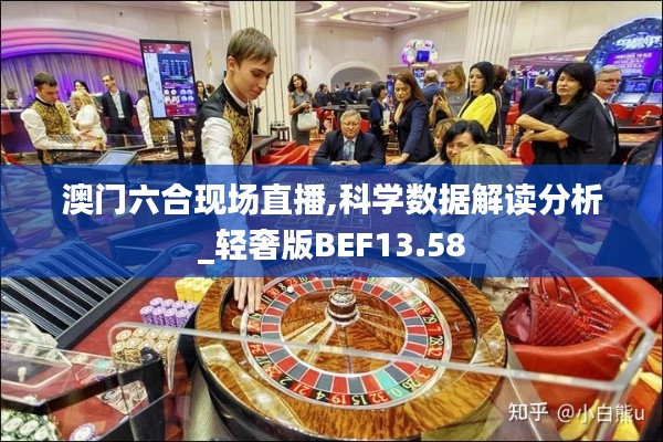 澳门六合现场直播,科学数据解读分析_轻奢版BEF13.58