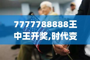7777788888王中王开奖,时代变革评估_超清版GLT13.34