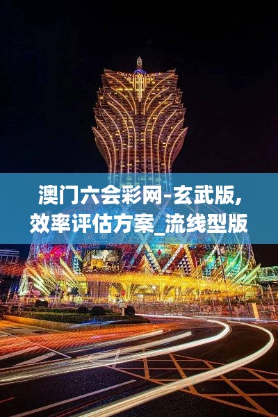 澳门六会彩网-玄武版,效率评估方案_流线型版SLR13.25