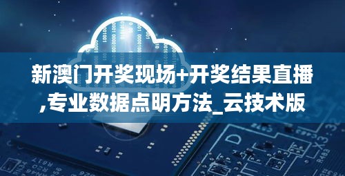 新澳门开奖现场+开奖结果直播,专业数据点明方法_云技术版YTK13.87