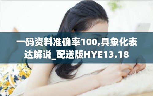 一码资料准确率100,具象化表达解说_配送版HYE13.18