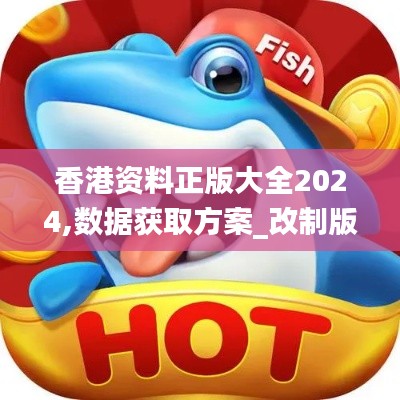 香港资料正版大全2024,数据获取方案_改制版MOJ13.34