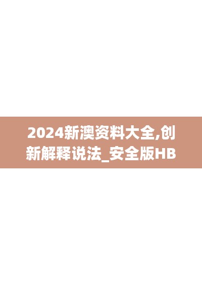 2024新澳资料大全,创新解释说法_安全版HBE13.96