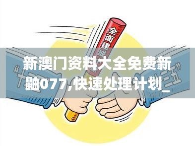 新澳门资料大全免费新鼬077,快速处理计划_优雅版TJQ13.27