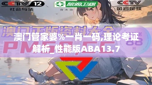 澳门管家婆%一肖一码,理论考证解析_性能版ABA13.7