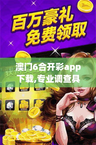 澳门6合开彩app下载,专业调查具体解析_冒险版MMD13.37